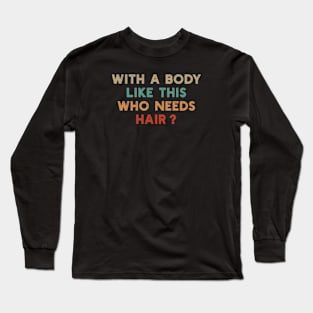 With A Body Like This Who Needs Hair Long Sleeve T-Shirt